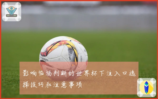 影响临场判断的世界杯下注入口选择技巧和注意事项